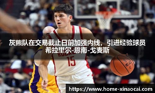 灰熊队在交易截止日前加强内线，引进经验球员希拉里尔-恩南-戈麦斯