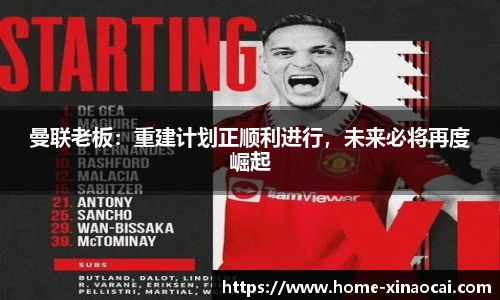 曼联老板：重建计划正顺利进行，未来必将再度崛起