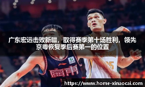 广东宏远击败新疆，取得赛季第十场胜利，领先京粤恢复季后赛第一的位置