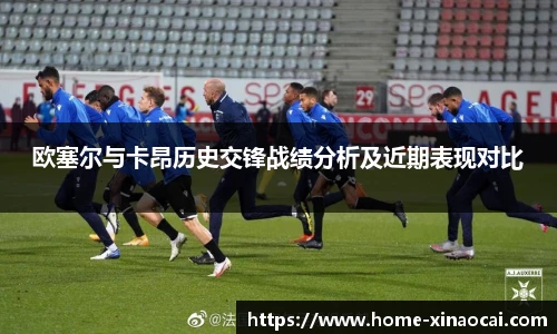 欧塞尔与卡昂历史交锋战绩分析及近期表现对比