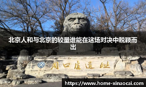 北京人和与北京的较量谁能在这场对决中脱颖而出
