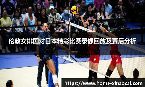 伦敦女排国对日本精彩比赛录像回放及赛后分析