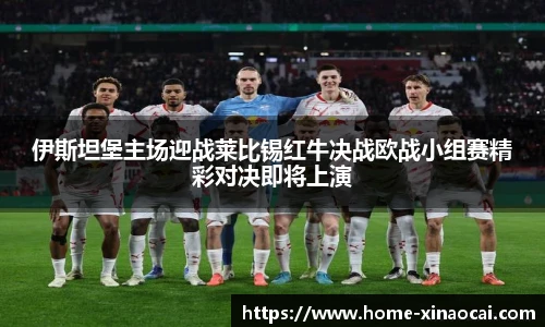 伊斯坦堡主场迎战莱比锡红牛决战欧战小组赛精彩对决即将上演