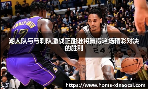 湖人队与马刺队激战正酣谁将赢得这场精彩对决的胜利